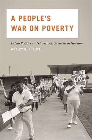 A People's War on Poverty: Urban Politics and Grassroots Activists in Houston de Wesley G. Phelps