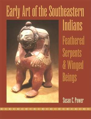 Early Art of the Southeastern Indians: Feathered Serpents & Winged Beings de Susan C. Power