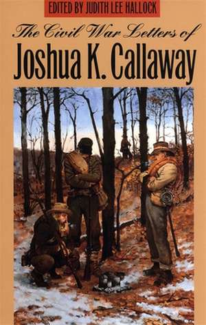 The Civil War Letters of Joshua K. Callaway de Joshua K. Callaway