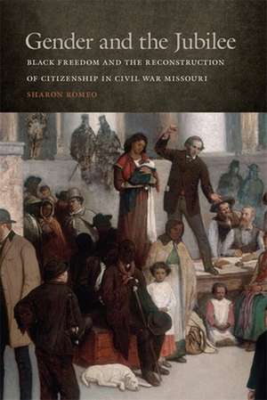 Gender and the Jubilee: Black Freedom and the Reconstruction of Citizenship in Civil War Missouri de Sharon Romeo