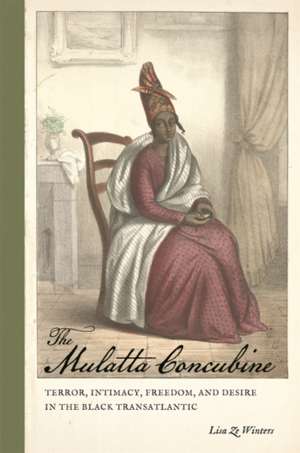 The Mulatta Concubine: Terror, Intimacy, Freedom, and Desire in the Black Transatlantic de Lisa Ze Winters