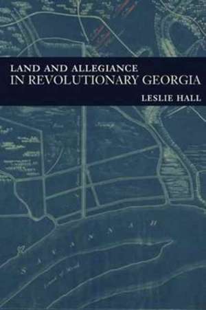 Land and Allegiance in Revolutionary Georgia de Leslie Hall