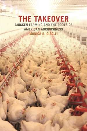 The Takeover: Chicken Farming and the Roots of American Agribusiness de Monica Gisolfi