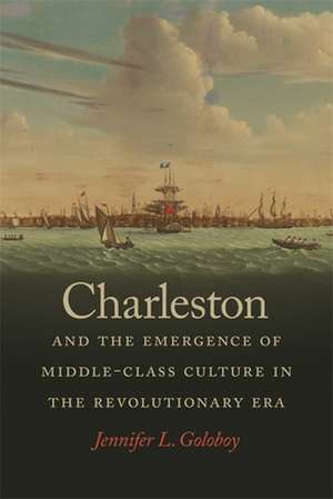 Charleston and the Emergence of Middle-Class Culture in the Revolutionary Era de Jennifer L. Goloboy