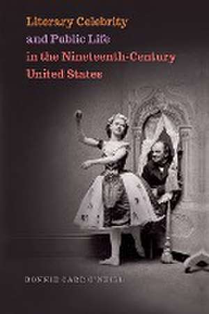 Literary Celebrity and Public Life in the Nineteenth-Century United States de Bonnie Carr O'Neill