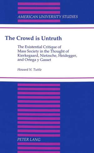 The Crowd Is Untruth: The Existential Critique of Mass Society in the Thought of Kierkegaard, Nietzsche, Heidegger, and Ortega y Gasset de Howard N. Tuttle