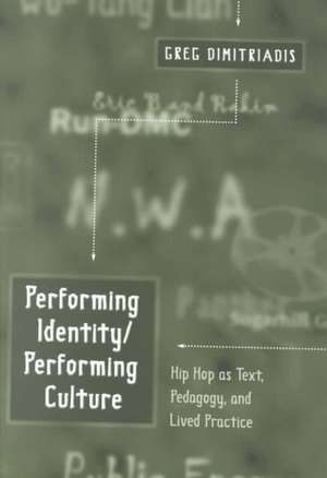 Performing Identity/Performing Culture: Hip Hop As Text, Pedagogy, and Lived Practice de Greg Dimitriadis