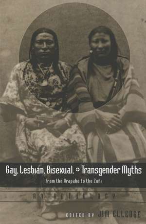 Gay, Lesbian, Bisexual, and Transgender Myths from the Arapaho to the Zuni: An Anthology de Jim Elledge