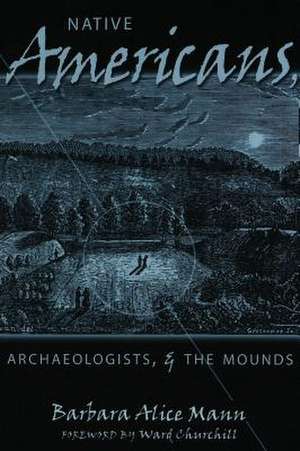 Native Americans, Archaeologists & the Mounds: Not in My District de Barbara Alice Mann