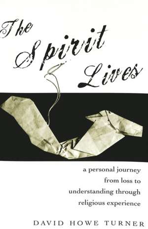 Spirit Lives: A Personal Journey from Loss to Understanding Through Religious Experience de David Howe Turner