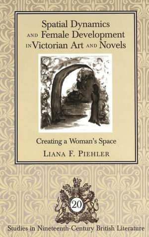 Spatial Dynamics and Female Development in Victorian Art and Novels de Liana F. Piehler