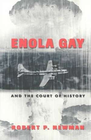 Enola Gay and the Court of History de Robert P. Newman