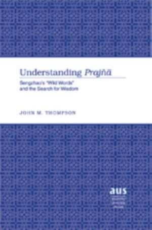 Understanding Prajn&#257;: Sengzhao's -Wild Words- And the Search for Wisdom de John M. Thompson