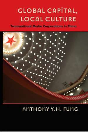 Global Capital, Local Culture: Transnational Media Corporations in China de Anthony Fung