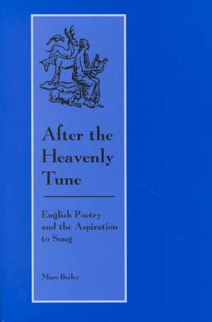 After the Heavenly Tune: English Poetry and the Aspiration to Song de Marc Berley