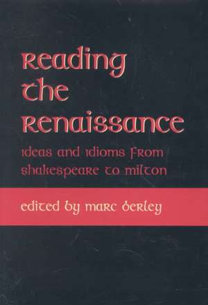 Reading the Renaissance: Ideas and Idioms from Shakespeare to Milton de Marc Berley