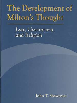 The Development of Milton's Thought: Law, Government, and Religion de John T. Shawcross