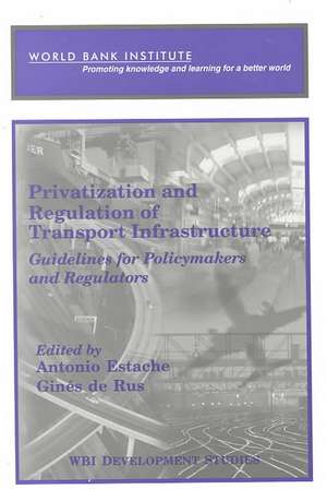 Privatization and Regulation of Transport Infrastructure: Guidelines for Policymakers and Regulators de Antonio Estache