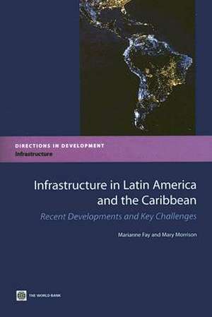 Infrastructure in Latin America and the Caribbean: recent developments and key challenges: Directions in development de Marianne Fay