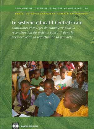 Le Systeme Educatif Centrafricain: Contraintes Et Marges de Man Uvre Pour La Reconstruction Du Systeme Educatif Dans La Perspective de La Reduction de de World Bank Group