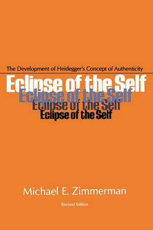 Eclipse of the Self: The Development of Heidegger’s Concept of Authenticity de Michael E. Zimmerman