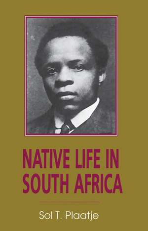 Native Life In South Africa: Before and Since the European War and the Boer Rebellion de Sol T. Plaatje