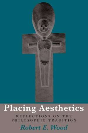 Placing Aesthetics: Reflections on the Philosophic Tradition de Robert E. Wood