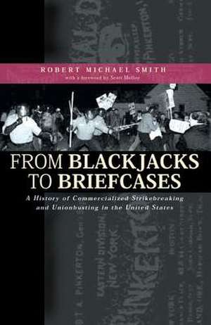 From Blackjacks to Briefcases: A History of Commercialized Strikebreaking and Unionbusting in the United States de Robert Michael Smith