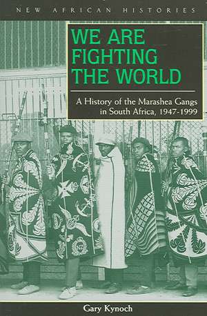 We Are Fighting the World: A History of the Marashea Gangs in South Africa, 1947–1999 de Gary Kynoch