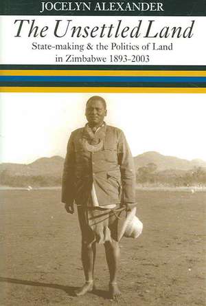 The Unsettled Land: State-making and the Politics of Land in Zimbabwe, 1893–2003 de Jocelyn Alexander