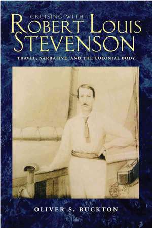 Cruising with Robert Louis Stevenson: Travel, Narrative, and the Colonial Body de Oliver S. Buckton