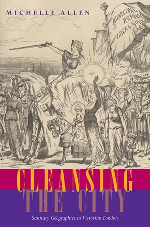 Cleansing the City: Sanitary Geographies in Victorian London de Michelle Allen