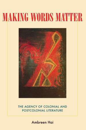 Making Words Matter: The Agency of Colonial and Postcolonial Literature de Ambreen Hai