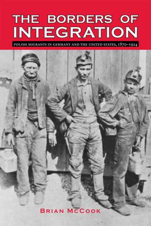 The Borders of Integration: Polish Migrants in Germany and the United States, 1870–1924 de Brian McCook