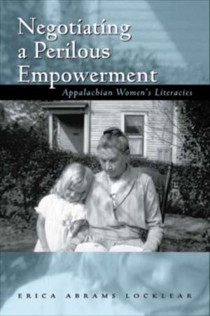 Negotiating a Perilous Empowerment: Appalachian Women’s Literacies de Erica Abrams Locklear