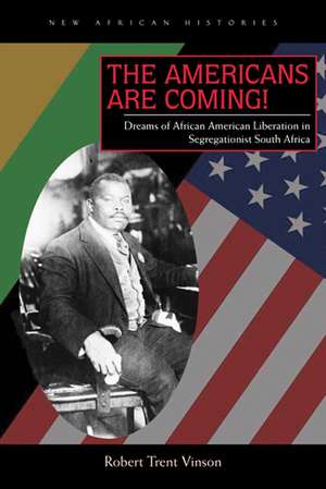 The Americans Are Coming!: Dreams of African American Liberation in Segregationist South Africa de Robert Trent Vinson