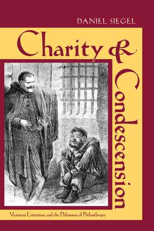 Charity and Condescension: Victorian Literature and the Dilemmas of Philanthropy de Daniel J. Siegel