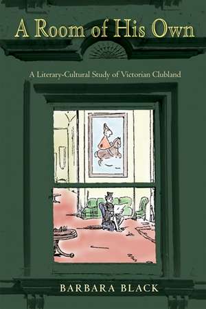 A Room of His Own: A Literary-Cultural Study of Victorian Clubland de Barbara Black