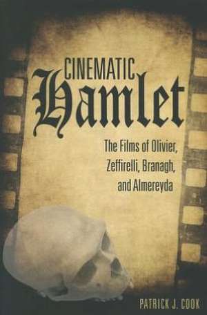 Cinematic Hamlet: The Films of Olivier, Zeffirelli, Branagh, and Almereyda de Patrick J. Cook