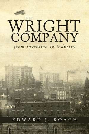 The Wright Company: From Invention to Industry de Edward J. Roach