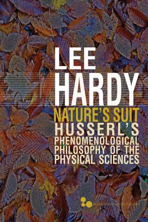 Nature’s Suit: Husserl’s Phenomenological Philosophy of the Physical Sciences de Lee Hardy