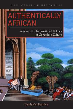 Authentically African: Arts and the Transnational Politics of Congolese Culture de Sarah Van Beurden