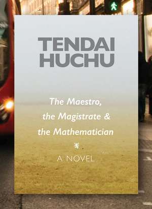 The Maestro, the Magistrate and the Mathematician: A Novel de Tendai Huchu