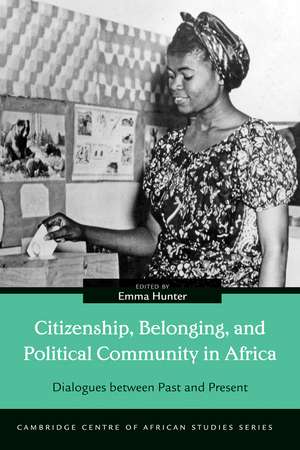 Citizenship, Belonging, and Political Community in Africa: Dialogues between Past and Present de Emma Hunter