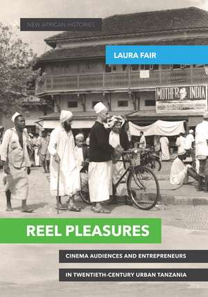 Reel Pleasures: Cinema Audiences and Entrepreneurs in Twentieth-Century Urban Tanzania de Laura Fair