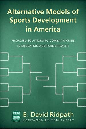 Alternative Models of Sports Development in America: Solutions to a Crisis in Education and Public Health de B. David Ridpath