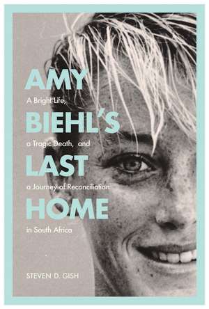 Amy Biehl’s Last Home: A Bright Life, a Tragic Death, and a Journey of Reconciliation in South Africa de Steven D. Gish