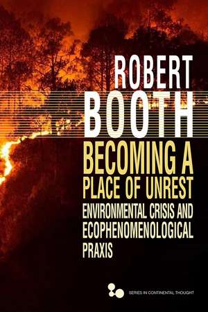 Becoming a Place of Unrest: Environmental Crisis and Ecophenomenological Praxis de Robert Booth