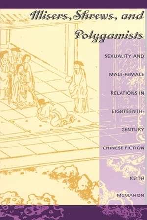 Misers, Shrews, and Polygamists – Sexuality and Male–Female Relations in Eighteenth–Century Chinese Fiction de Keith Mcmahon