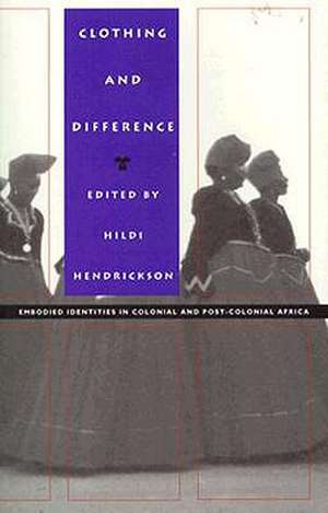 Clothing and Difference – Embodied Identities in Colonial and Post–Colonial Africa de Hildi Hendrickson